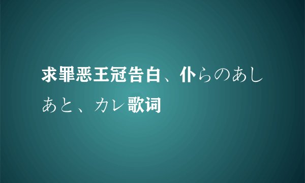 求罪恶王冠告白、仆らのあしあと、カレ歌词