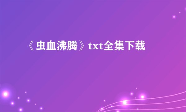 《虫血沸腾》txt全集下载