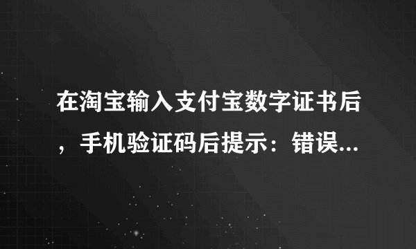 在淘宝输入支付宝数字证书后，手机验证码后提示：错误代码800A138F