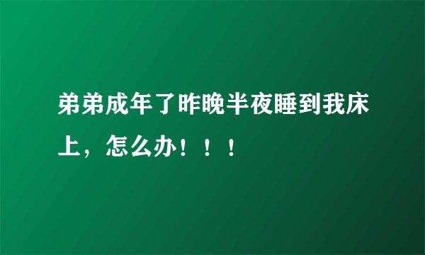 弟弟成年了昨晚半夜睡到我床上，怎么办！！！