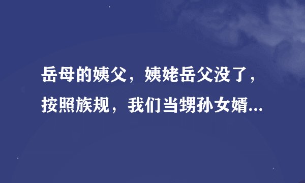 岳母的姨父，姨姥岳父没了，按照族规，我们当甥孙女婿的要哭灵。 那么怎么让眼泪瞬间流下来？