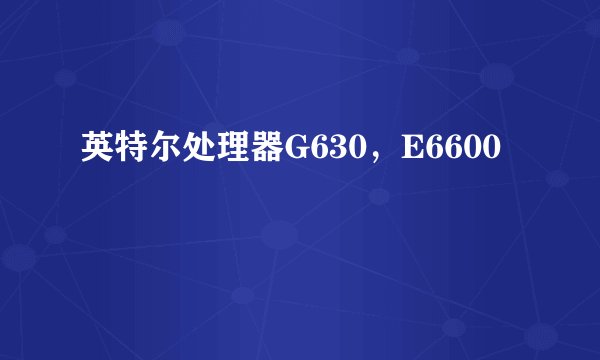 英特尔处理器G630，E6600