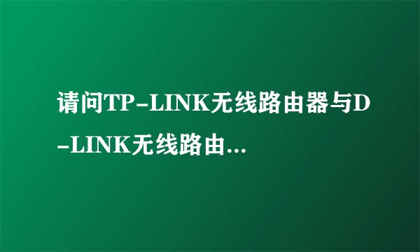 请问TP-LINK无线路由器与D-LINK无线路由器有什么不同