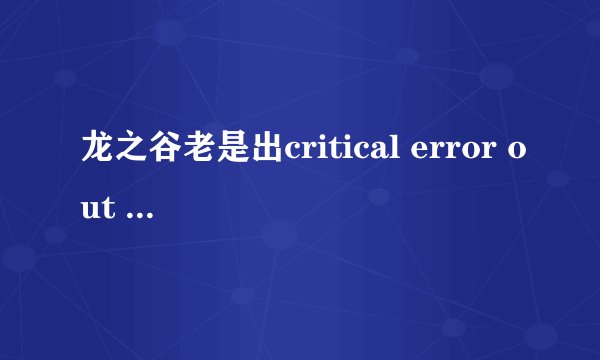 龙之谷老是出critical error out of memory
