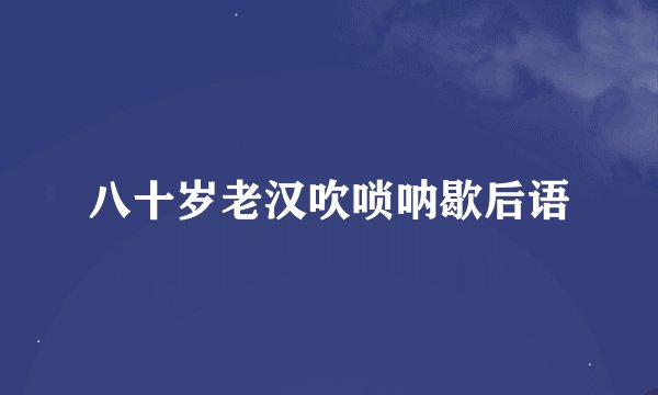 八十岁老汉吹唢呐歇后语