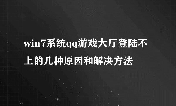 win7系统qq游戏大厅登陆不上的几种原因和解决方法