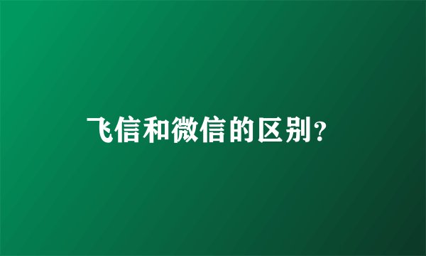 飞信和微信的区别？