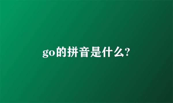 go的拼音是什么?