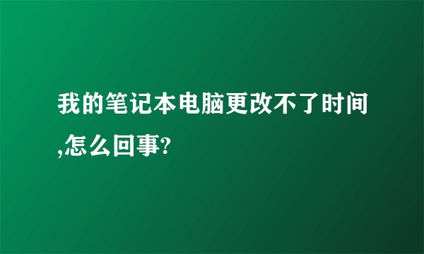 我的笔记本电脑更改不了时间,怎么回事?