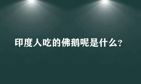 印度人吃的佛鹅呢是什么？
