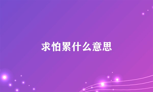 求怕累什么意思