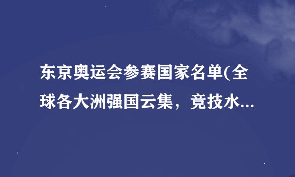 东京奥运会参赛国家名单(全球各大洲强国云集，竞技水平再创新高！)