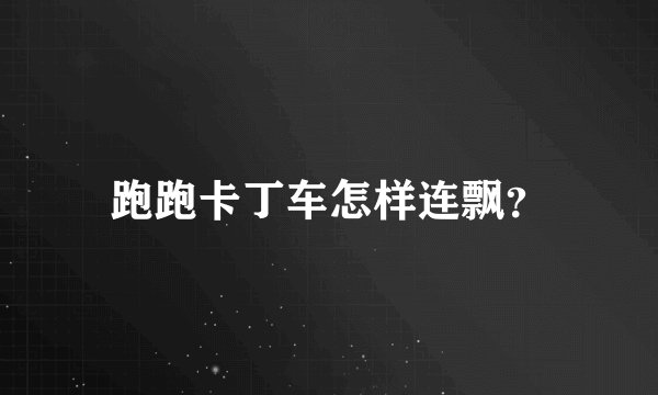 跑跑卡丁车怎样连飘？