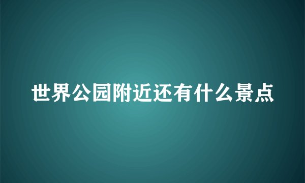 世界公园附近还有什么景点