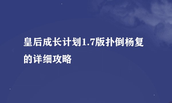 皇后成长计划1.7版扑倒杨复的详细攻略