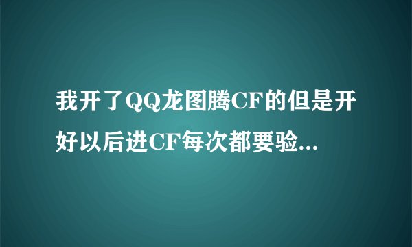 我开了QQ龙图腾CF的但是开好以后进CF每次都要验证码还有那个进游戏输入密码上方全是龙图腾广告重装CF也没