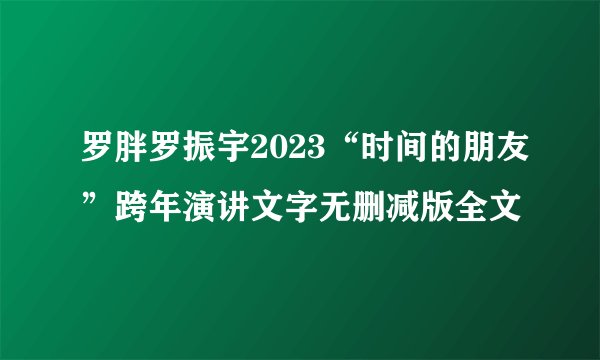 罗胖罗振宇2023“时间的朋友”跨年演讲文字无删减版全文