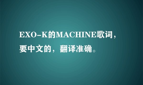 EXO-K的MACHINE歌词，要中文的，翻译准确。