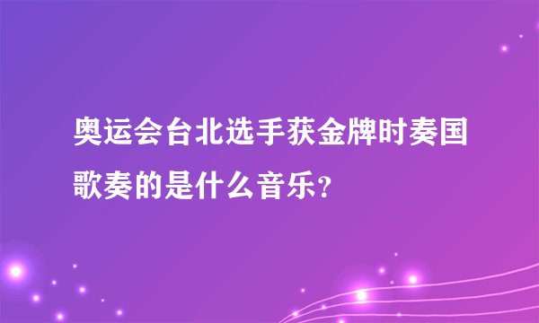 奥运会台北选手获金牌时奏国歌奏的是什么音乐？