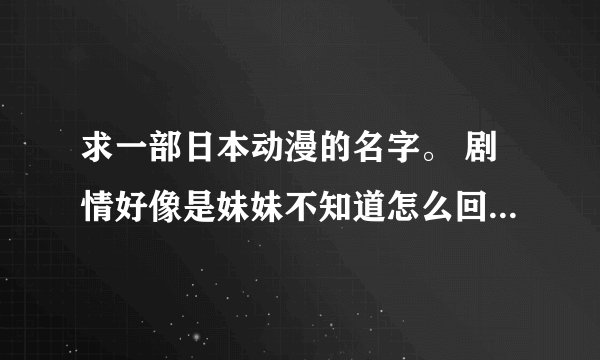 求一部日本动漫的名字。 剧情好像是妹妹不知道怎么回事变成要吃人还是吃东西的怪物，然后哥哥就牺牲自己