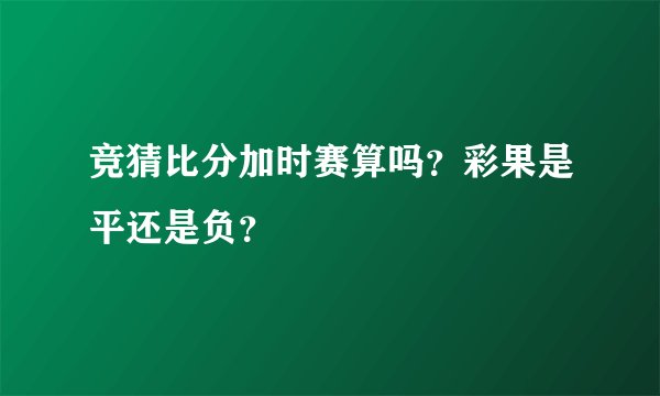 竞猜比分加时赛算吗？彩果是平还是负？