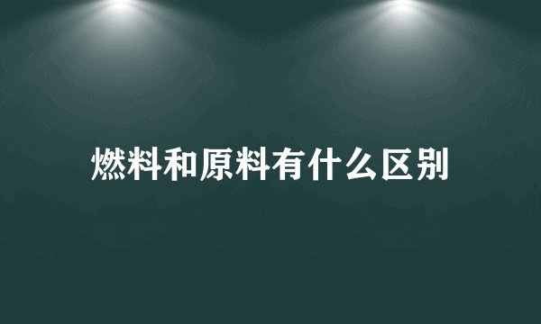 燃料和原料有什么区别