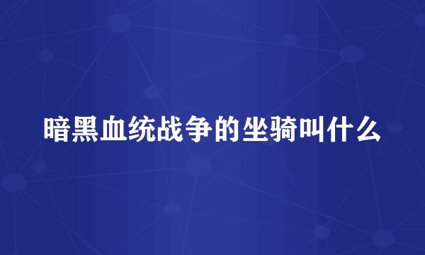 暗黑血统战争的坐骑叫什么