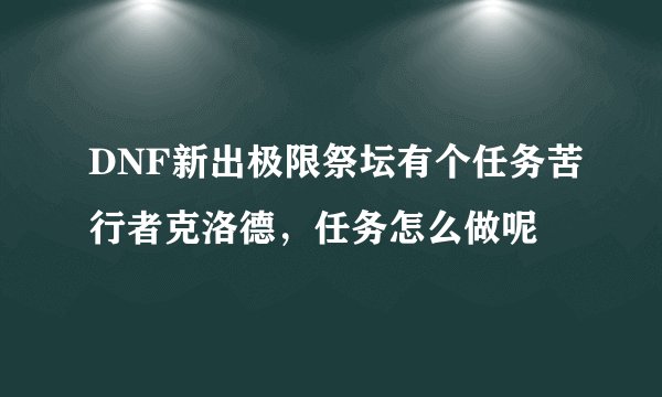 DNF新出极限祭坛有个任务苦行者克洛德，任务怎么做呢