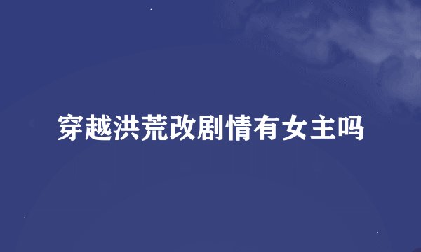 穿越洪荒改剧情有女主吗