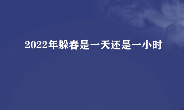 2022年躲春是一天还是一小时