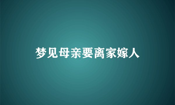 梦见母亲要离家嫁人