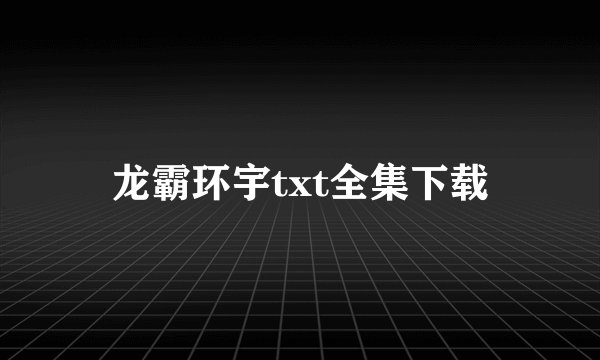 龙霸环宇txt全集下载