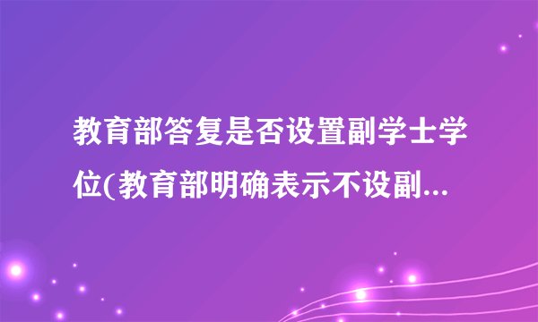教育部答复是否设置副学士学位(教育部明确表示不设副学士学位的原因分析)