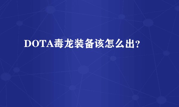 DOTA毒龙装备该怎么出？