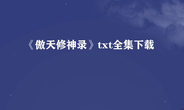 《傲天修神录》txt全集下载