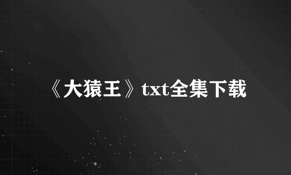 《大猿王》txt全集下载