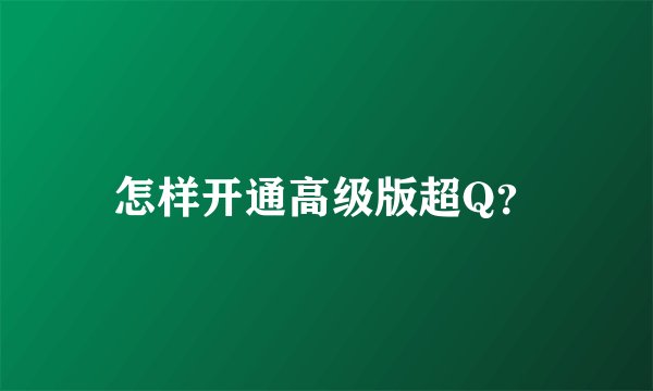 怎样开通高级版超Q？