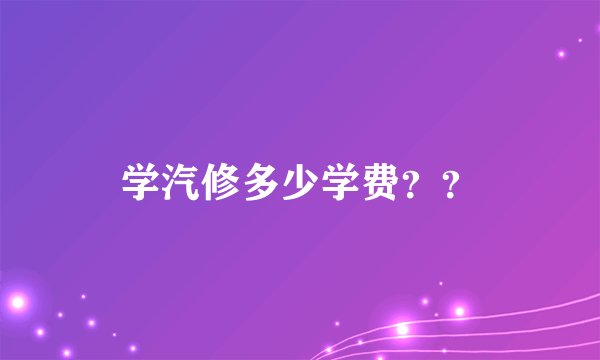 学汽修多少学费？？