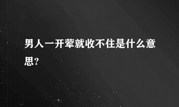 男人一开荤就收不住是什么意思?