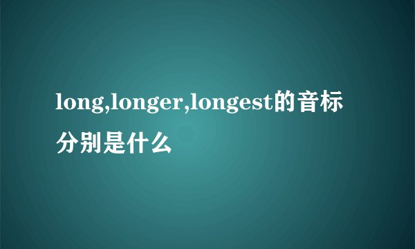 long,longer,longest的音标分别是什么