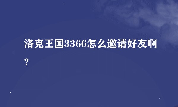 洛克王国3366怎么邀请好友啊？
