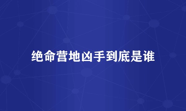 绝命营地凶手到底是谁