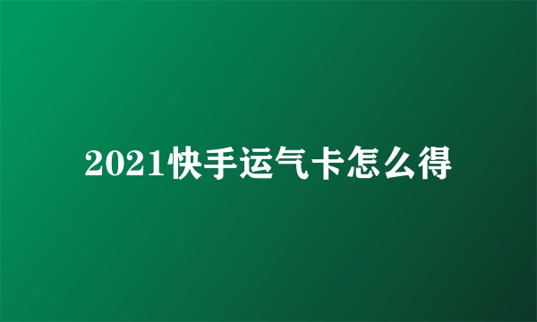 2021快手运气卡怎么得
