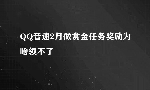 QQ音速2月做赏金任务奖励为啥领不了