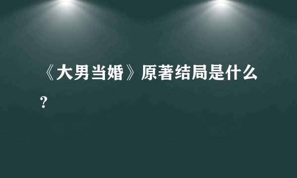 《大男当婚》原著结局是什么?