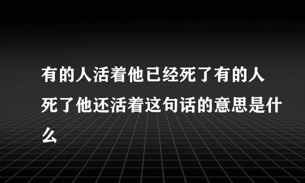 有的人活着他已经死了有的人死了他还活着这句话的意思是什么