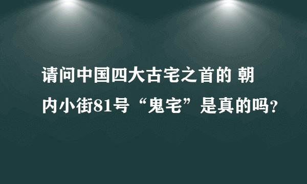请问中国四大古宅之首的 朝内小街81号“鬼宅”是真的吗？