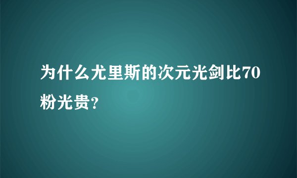 为什么尤里斯的次元光剑比70粉光贵？
