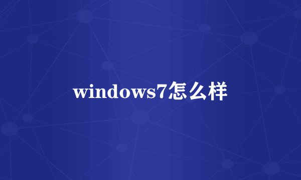 windows7怎么样