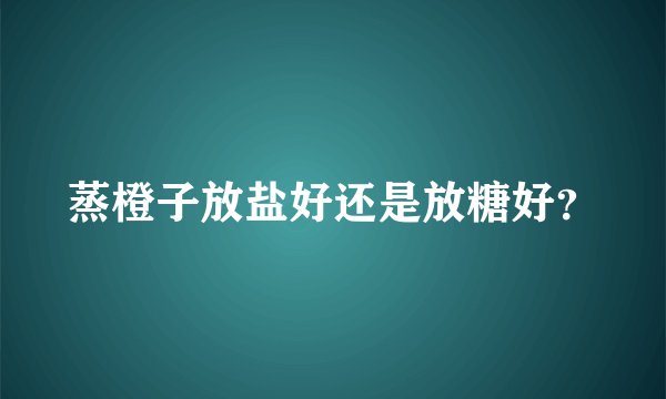 蒸橙子放盐好还是放糖好？